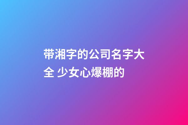 带湘字的公司名字大全 少女心爆棚的-第1张-公司起名-玄机派